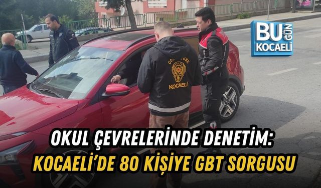 OKUL ÇEVRELERİNDE DENETİM: KOCAELİ’DE 80 KİŞİYE GBT SORGUSU