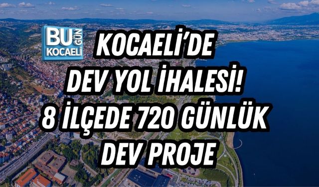 KOCAELİ’DE DEV YOL İHALESİ! 8 İLÇEDE 720 GÜNLÜK DEV PROJE
