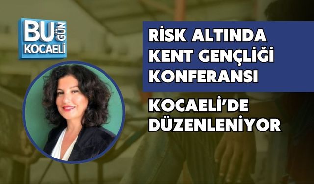 RİSK ALTINDA KENT GENÇLİĞİ KONFERANSI KOCAELİ’DE DÜZENLENİYOR