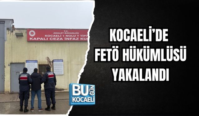 KOCAELİ’DE FETÖ HÜKÜMLÜSÜ YAKALANDI
