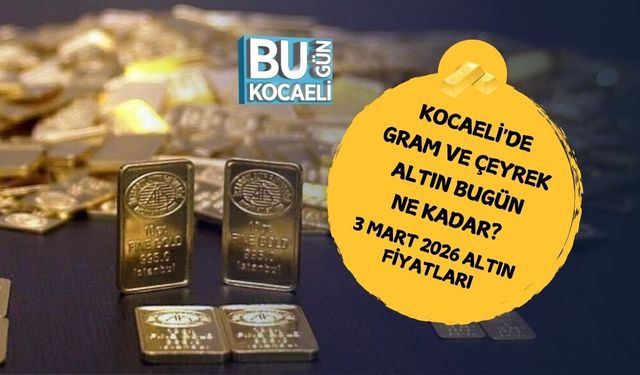 KOCAELİ'DE GRAM VE ÇEYREK ALTIN BUGÜN NE KADAR? 3 MART 2026 ALTIN FİYATLARI