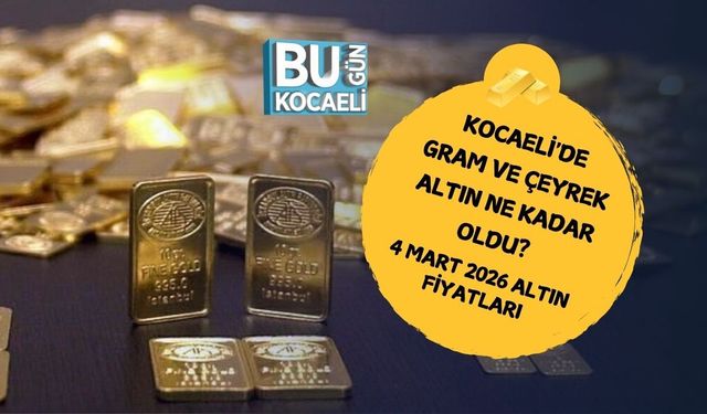 KOCAELİ'DE GRAM VE ÇEYREK ALTIN NE KADAR OLDU? 4 MART 2026 ALTIN FİYATLARI