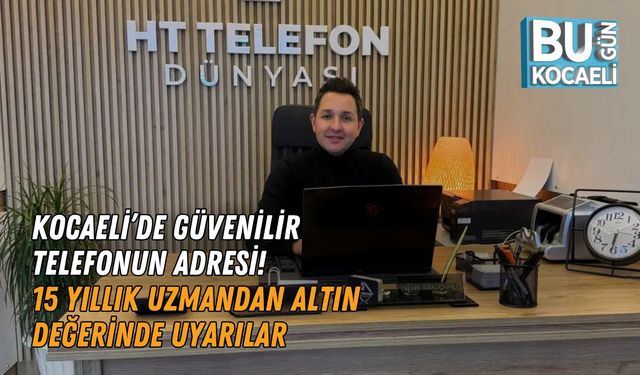 KOCAELİ’DE GÜVENİLİR TELEFONUN ADRESİ! 15 YILLIK UZMANDAN ALTIN DEĞERİNDE UYARILAR