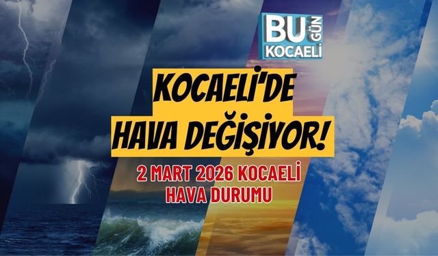 KOCAELİ’DE HAVA DEĞİŞİYOR! 2 MART 2026 KOCAELİ HAVA DURUMU