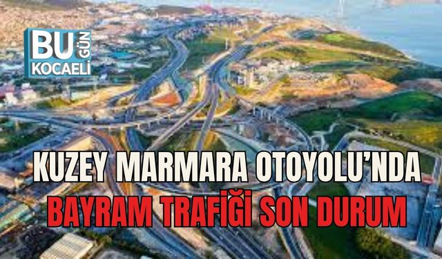 KUZEY MARMARA OTOYOLU’NDA BAYRAM TRAFİĞİ SON DURUM