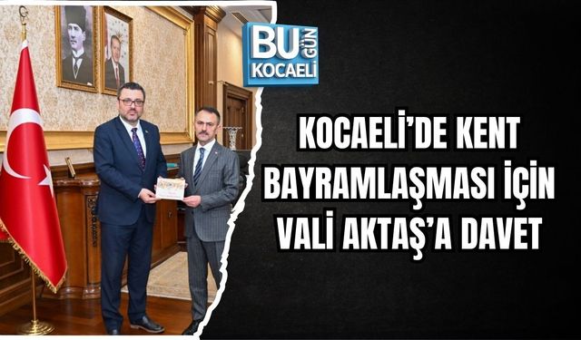 KOCAELİ’DE KENT BAYRAMLAŞMASI İÇİN VALİ AKTAŞ’A DAVET
