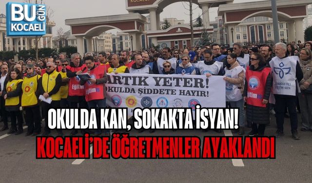 OKULDA KAN, SOKAKTA İSYAN! KOCAELİ’DE ÖĞRETMENLER AYAKLANDI