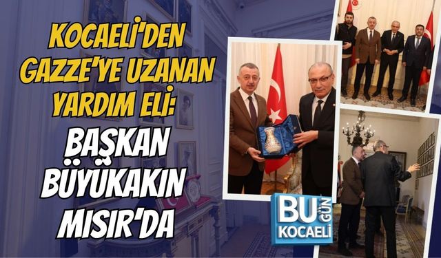 KOCAELİ’DEN GAZZE’YE UZANAN YARDIM ELİ: BAŞKAN BÜYÜKAKIN MISIR’DA
