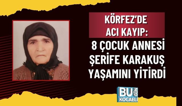 KÖRFEZ’DE ACI KAYIP: 8 ÇOCUK ANNESİ ŞERİFE KARAKUŞ YAŞAMINI YİTİRDİ
