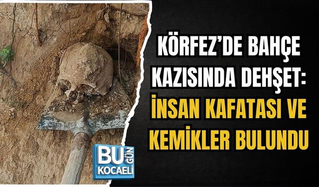 KÖRFEZ’DE BAHÇE KAZISINDA DEHŞET: İNSAN KAFATASI VE KEMİKLER BULUNDU