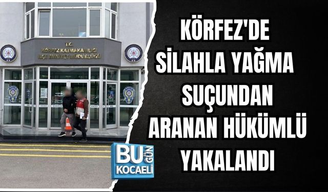 KÖRFEZ'DE SİLAHLA YAĞMA SUÇUNDAN ARANAN HÜKÜMLÜ YAKALANDI