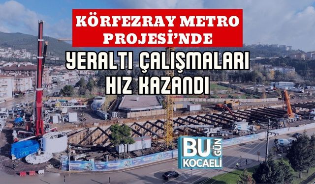 KÖRFEZRAY METRO PROJESİ’NDE YERALTI ÇALIŞMALARI HIZ KAZANDI