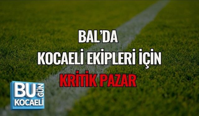BAL’DA KOCAELİ EKİPLERİ İÇİN KRİTİK PAZAR
