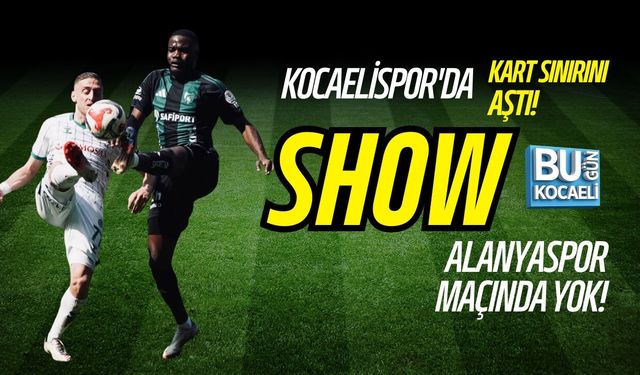 KOCAELİSPOR'DA SHOW ALANYASPOR MAÇINDA YOK!