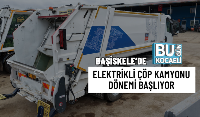 BAŞİSKELE’DE ELEKTRİKLİ ÇÖP KAMYONU DÖNEMİ BAŞLIYOR