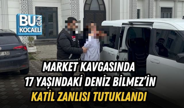 MARKET KAVGASINDA 17 YAŞINDAKİ DENİZ BİLMEZ’İN KATİL ZANLISI TUTUKLANDI