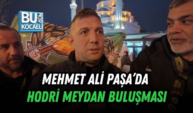 MEHMET ALİ PAŞA’DA HODRİ MEYDAN BULUŞMASI