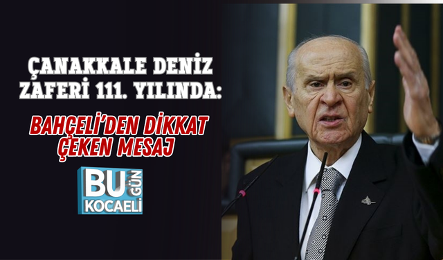 ÇANAKKALE DENİZ ZAFERİ 111. YILINDA: BAHÇELİ’DEN DİKKAT ÇEKEN MESAJ