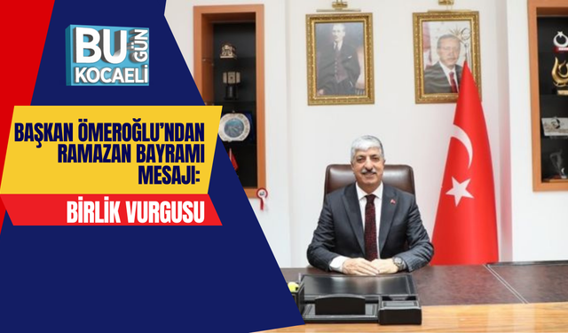 BAŞKAN ÖMEROĞLU’NDAN RAMAZAN BAYRAMI MESAJI: BİRLİK VURGUSU