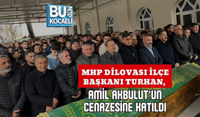 MHP DİLOVASI İLÇE BAŞKANI TURHAN, AMİL AKBULUT’UN CENAZESİNE KATILDI