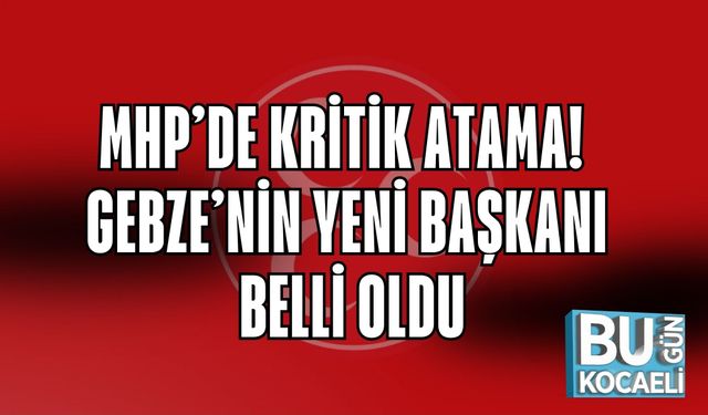 MHP’DE KRİTİK ATAMA! GEBZE’NİN YENİ BAŞKANI BELLİ OLDU