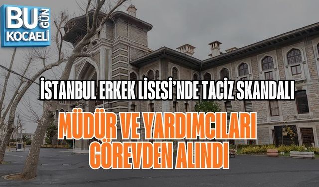 İSTANBUL ERKEK LİSESİ’NDE TACİZ SKANDALI: MÜDÜR VE YARDIMCILARI GÖREVDEN ALINDI