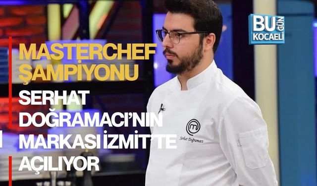 MASTERCHEF ŞAMPİYONU SERHAT DOĞRAMACI’NIN MARKASI İZMİT’TE AÇILIYOR