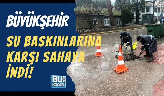 BÜYÜKŞEHİR SU BASKINLARINA KARŞI SAHAYA İNDİ!