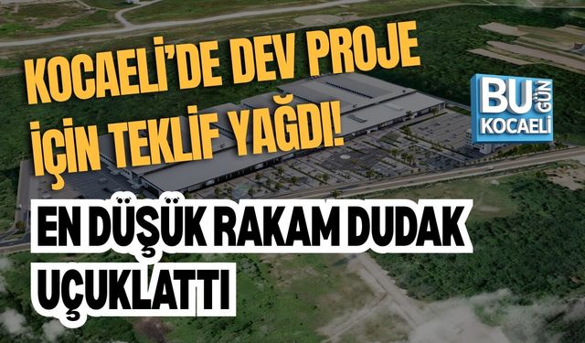 KOCAELİ’DE DEV PROJE İÇİN TEKLİF YAĞDI! EN DÜŞÜK RAKAM DUDAK UÇUKLATTI