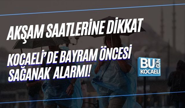 KOCAELİ’DE BAYRAM ÖNCESİ SAĞANAK ALARMI: AKŞAM SAATLERİNE DİKKAT!