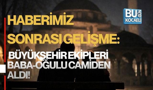 HABERİMİZ SONRASI GELİŞME: BÜYÜKŞEHİR EKİPLERİ BABA-OĞULU CAMİDEN ALDI!