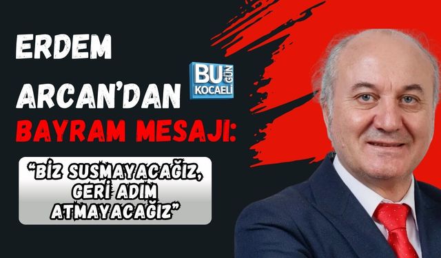 ERDEM ARCAN'DAN BAYRAM MESAJI: ''BİZ SUSMAYACAĞIZ, GERİ ADIM ATMAYACAĞIZ''