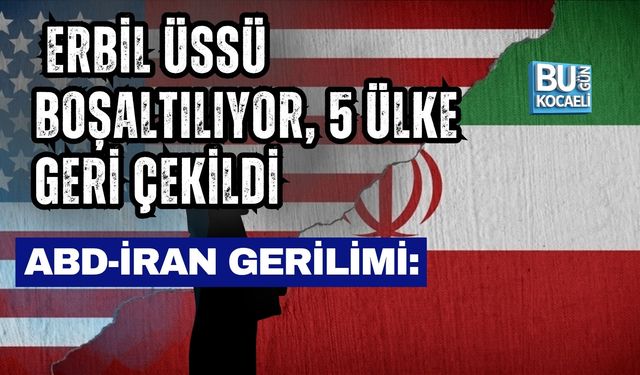 ABD-İRAN GERİLİMİ: ERBİL ÜSSÜ BOŞALTILIYOR, 5 ÜLKE GERİ ÇEKİLDİ