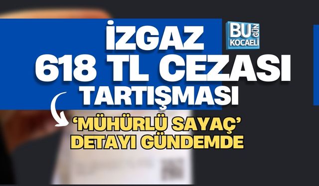 İZGAZ 618 TL CEZASI TARTIŞMASI :'MÜHÜRLÜ SAYAÇ' DETAYI GÜNDEMDE
