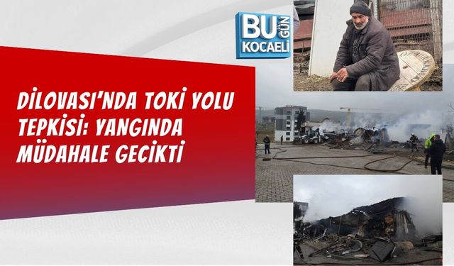 DİLOVASI’NDA TOKİ YOLU TEPKİSİ: YANGINDA MÜDAHALE GECİKTİ
