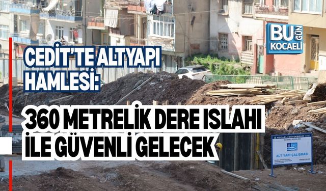CEDİT’TE ALTYAPI HAMLESİ: 360 METRELİK DERE ISLAHI İLE GÜVENLİ GELECEK
