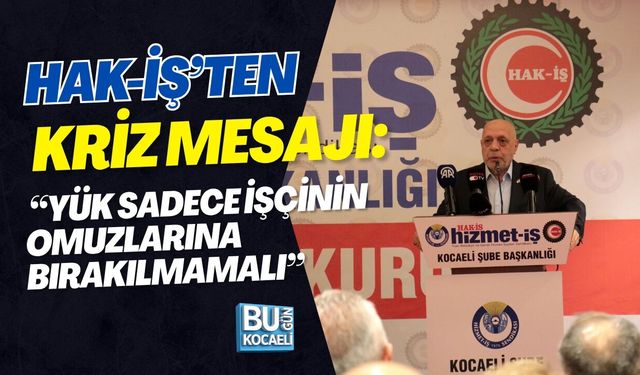 HAK-İŞ’TEN KRİZ MESAJI: “YÜK SADECE İŞÇİNİN OMUZLARINA BIRAKILMAMALI”