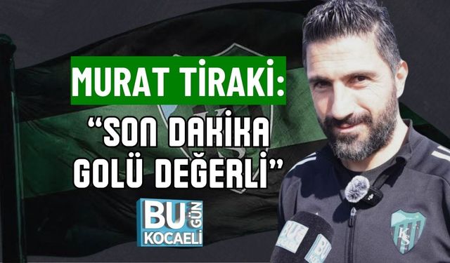 MURAT TİRAKİ: “SON DAKİKA GOLÜ DEĞERLİ”