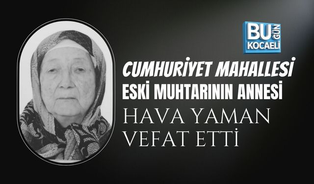 CUMHURİYET MAHALLESİ ESKİ MUHTARININ ANNESİ HAVA YAMAN VEFAT ETTİ