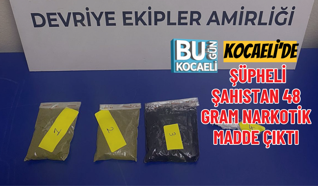 KOCAELİ’DE ŞÜPHELİ ŞAHISTAN 48 GRAM NARKOTİK MADDE ÇIKTI