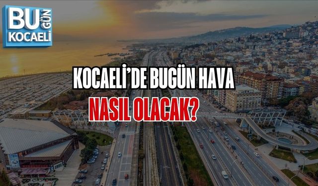 KOCAELİ’DE BUGÜN HAVA NASIL OLACAK?
