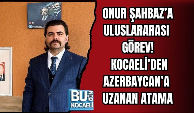 ONUR ŞAHBAZ’A ULUSLARARASI GÖREV! KOCAELİ’DEN AZERBAYCAN’A UZANAN ATAMA