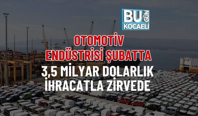 OTOMOTİV ENDÜSTRİSİ ŞUBATTA 3,5 MİLYAR DOLARLIK İHRACATLA ZİRVEDE