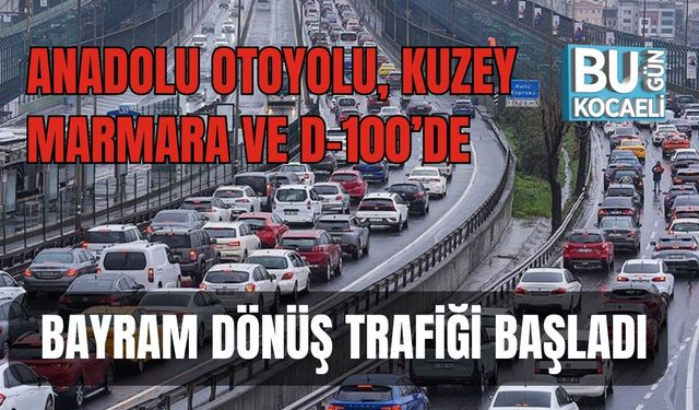 ANADOLU OTOYOLU, KUZEY MARMARA VE D-100’DE BAYRAM DÖNÜŞ TRAFİĞİ BAŞLADI