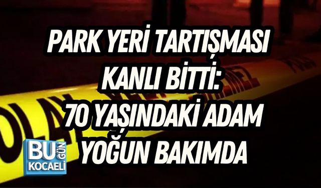 PARK YERİ TARTIŞMASI KANLI BİTTİ: 70 YAŞINDAKİ ADAM YOĞUN BAKIMDA