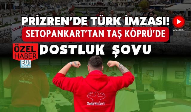 PRİZREN’DE TÜRK İMZASI! SETOPANKART’TAN TAŞ KÖPRÜ’DE DOSTLUK ŞOVU