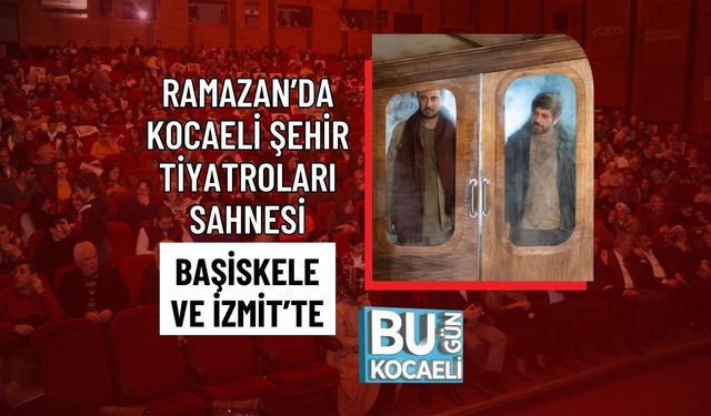 RAMAZAN’DA KOCAELİ ŞEHİR TİYATROLARI SAHNESİ BAŞİSKELE VE İZMİT’TE