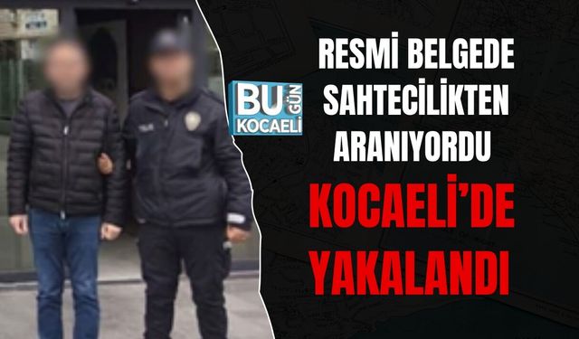 RESMİ BELGEDE SAHTECİLİKTEN ARANIYORDU KOCAELİ’DE YAKALANDI