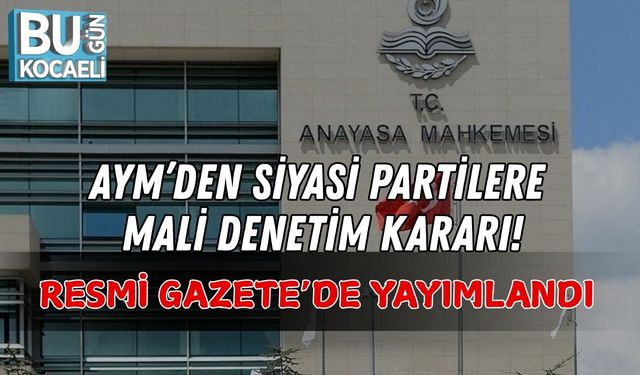 AYM’DEN SİYASİ PARTİLERE MALİ DENETİM KARARI: RESMİ GAZETE’DE YAYIMLANDI