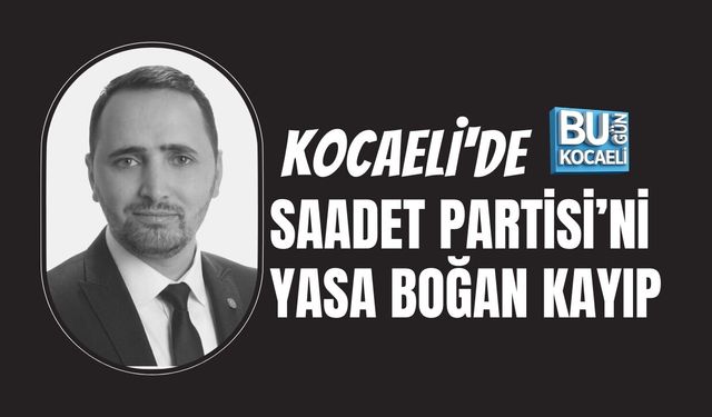 KOCAELİ'DE SAADET PARTİSİ’Nİ YASA BOĞAN KAYIP